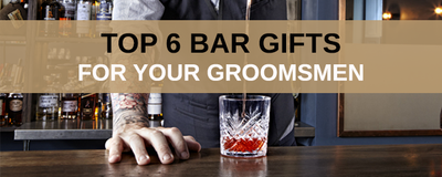 Top 6 Bar Gifts for Groomsmen
